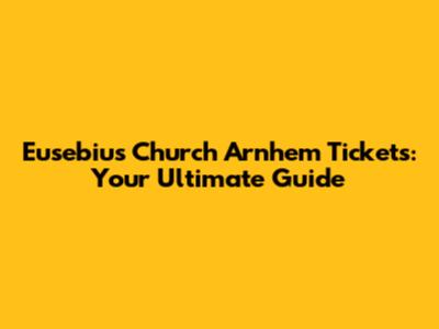 Eusebius Church Arnhem Tickets: Your Ultimate Guide