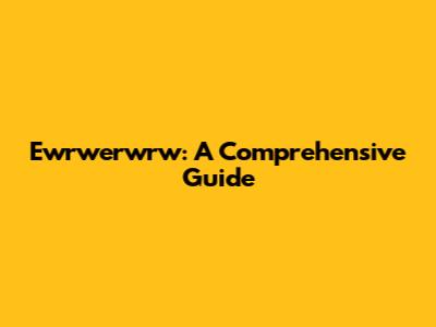 Ewrwerwrw: A Comprehensive Guide