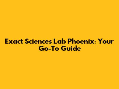 Exact Sciences Lab Phoenix: Your Go-To Guide