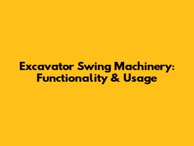 Excavator Swing Machinery: Functionality & Usage