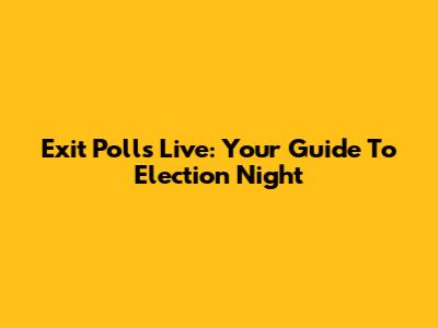 Exit Polls Live: Your Guide To Election Night