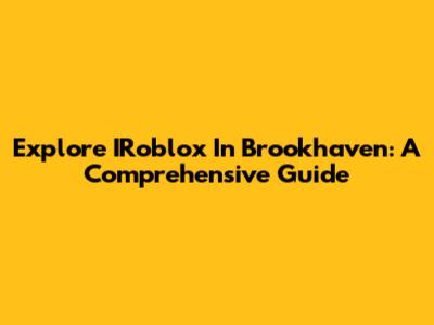 Explore IRoblox In Brookhaven: A Comprehensive Guide