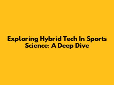 Exploring Hybrid Tech In Sports Science: A Deep Dive