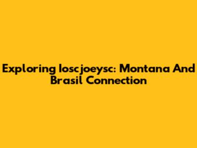 Exploring Ioscjoeysc: Montana And Brasil Connection
