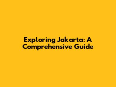 Exploring Jakarta: A Comprehensive Guide