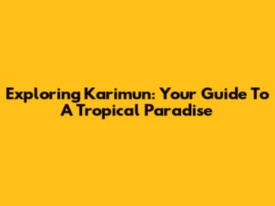 Exploring Karimun: Your Guide To A Tropical Paradise