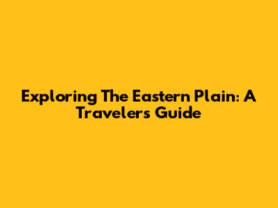 Exploring The Eastern Plain: A Traveler's Guide