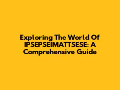 Exploring The World Of IPSEPSEIMATTSESE: A Comprehensive Guide