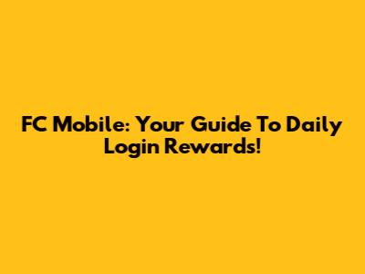 FC Mobile: Your Guide To Daily Login Rewards!
