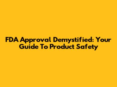 FDA Approval Demystified: Your Guide To Product Safety