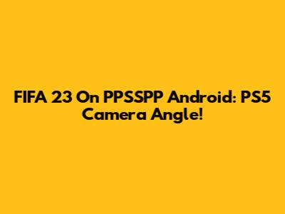 FIFA 23 On PPSSPP Android: PS5 Camera Angle!