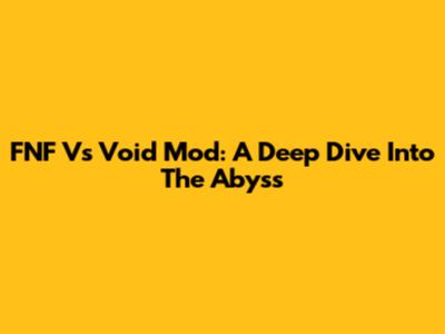 FNF Vs Void Mod: A Deep Dive Into The Abyss