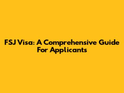 FSJ Visa: A Comprehensive Guide For Applicants