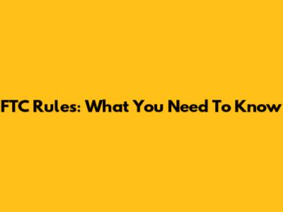 FTC Rules: What You Need To Know