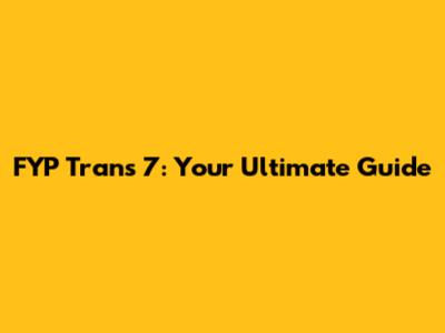 FYP Trans 7: Your Ultimate Guide