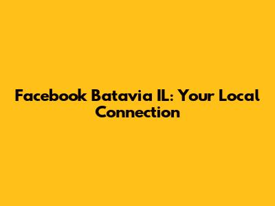 Facebook Batavia IL: Your Local Connection