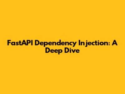 FastAPI Dependency Injection: A Deep Dive