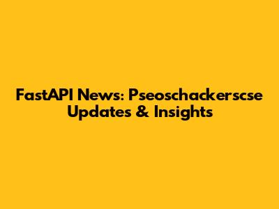 FastAPI News: Pseoschackerscse Updates & Insights