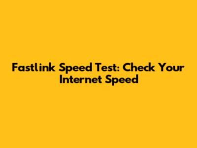 Fastlink Speed Test: Check Your Internet Speed