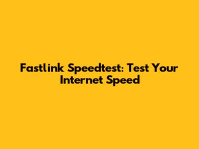 Fastlink Speedtest: Test Your Internet Speed