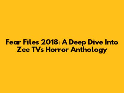 Fear Files 2018: A Deep Dive Into Zee TV's Horror Anthology