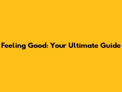 Feeling Good: Your Ultimate Guide