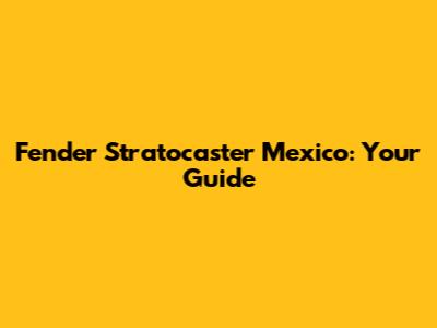 Fender Stratocaster Mexico: Your Guide