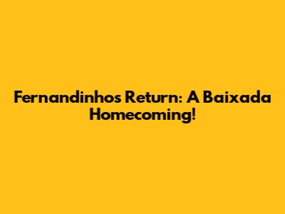 Fernandinho's Return: A Baixada Homecoming!