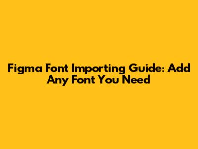 Figma Font Importing Guide: Add Any Font You Need
