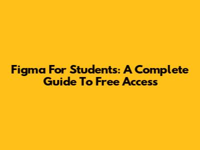 Figma For Students: A Complete Guide To Free Access