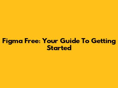 Figma Free: Your Guide To Getting Started