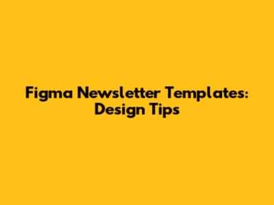 Figma Newsletter Templates: Design Tips