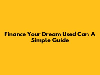Finance Your Dream Used Car: A Simple Guide