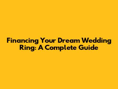 Financing Your Dream Wedding Ring: A Complete Guide
