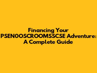 Financing Your PSEN0OSCROOMSSCSE Adventure: A Complete Guide