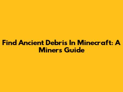 Find Ancient Debris In Minecraft: A Miner's Guide