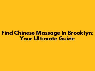 Find Chinese Massage In Brooklyn: Your Ultimate Guide