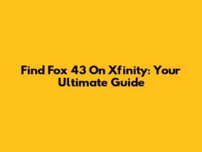 Find Fox 43 On Xfinity: Your Ultimate Guide