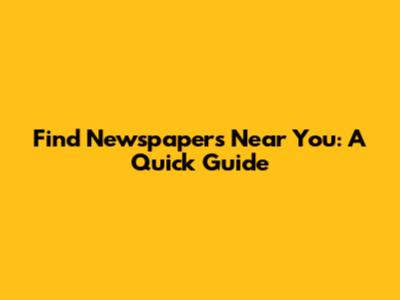 Find Newspapers Near You: A Quick Guide
