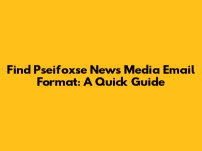 Find Pseifoxse News Media Email Format: A Quick Guide