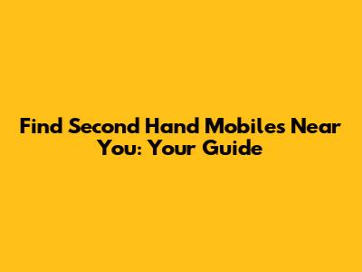 Find Second Hand Mobiles Near You: Your Guide