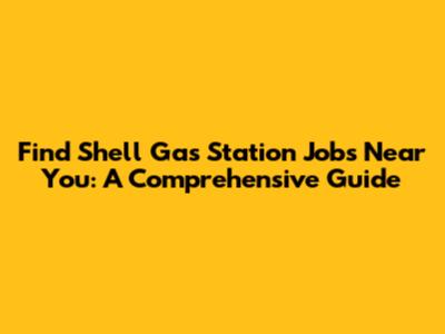 Find Shell Gas Station Jobs Near You: A Comprehensive Guide
