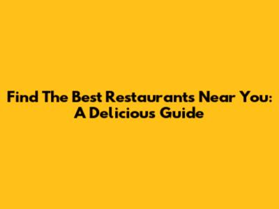 Find The Best Restaurants Near You: A Delicious Guide