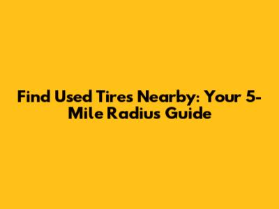 Find Used Tires Nearby: Your 5-Mile Radius Guide