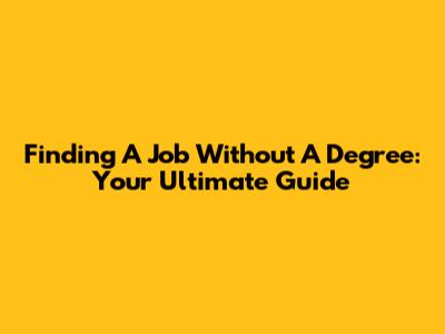 Finding A Job Without A Degree: Your Ultimate Guide