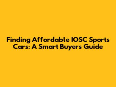 Finding Affordable IOSC Sports Cars: A Smart Buyer's Guide