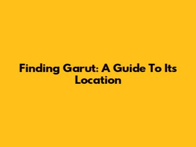 Finding Garut: A Guide To Its Location