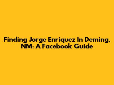 Finding Jorge Enriquez In Deming, NM: A Facebook Guide