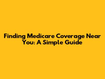 Finding Medicare Coverage Near You: A Simple Guide