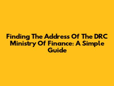 Finding The Address Of The DRC Ministry Of Finance: A Simple Guide